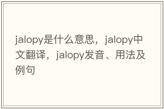 jalopy是什么意思，jalopy中文翻譯，jalopy發(fā)音、用法及例句