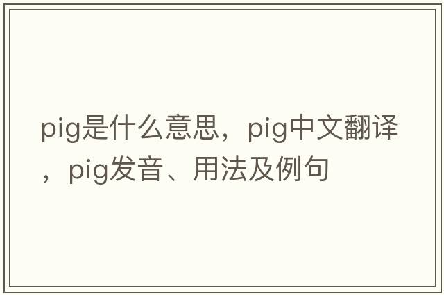 pig是什么意思，pig中文翻譯，pig發(fā)音、用法及例句