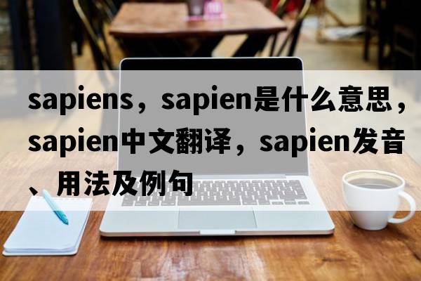 sapiens，sapien是什么意思，sapien中文翻譯，sapien發(fā)音、用法及例句