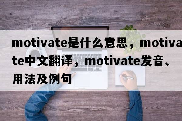 motivate是什么意思，motivate中文翻譯，motivate發(fā)音、用法及例句