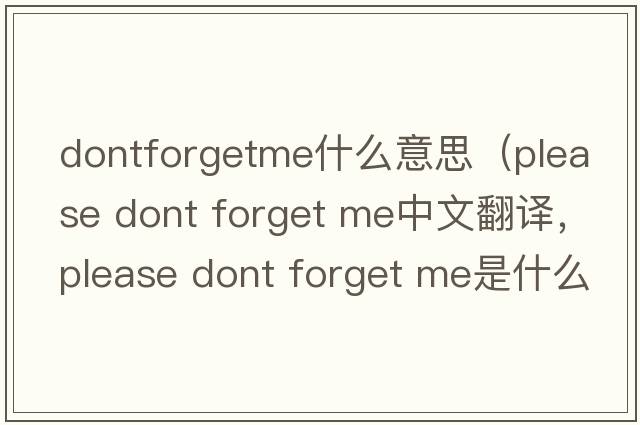 dontforgetme什么意思（please dont forget me中文翻譯，please dont forget me是什么意思，please dont forget me發(fā)音、用法及例句）