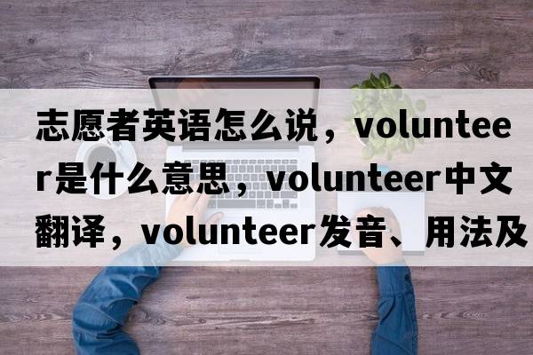 志愿者英語(yǔ)怎么說(shuō)，volunteer是什么意思，volunteer中文翻譯，volunteer發(fā)音、用法及例句