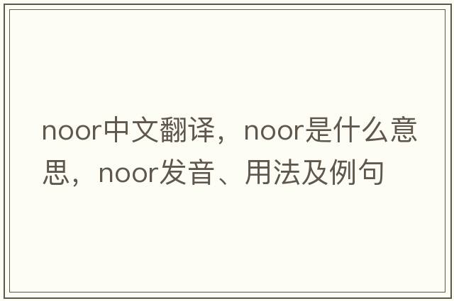Noor中文翻譯，Noor是什么意思，Noor發(fā)音、用法及例句