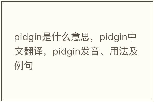 pidgin是什么意思，pidgin中文翻譯，pidgin發(fā)音、用法及例句