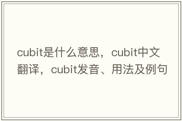 cubit是什么意思，cubit中文翻譯，cubit發(fā)音、用法及例句