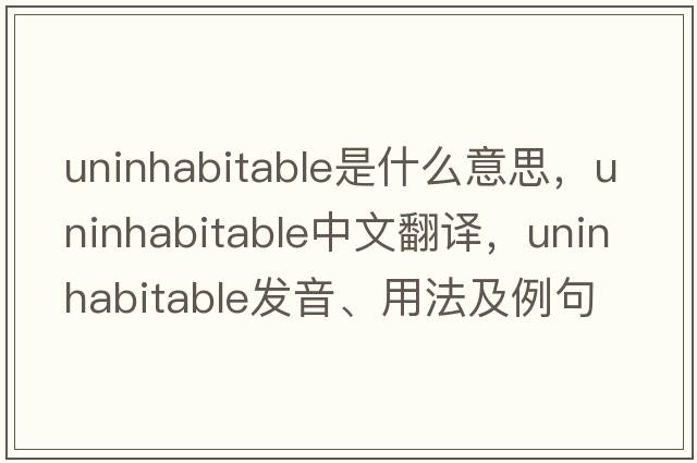 uninhabitable是什么意思，uninhabitable中文翻譯，uninhabitable發(fā)音、用法及例句