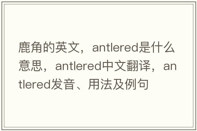 鹿角的英文，antlered是什么意思，antlered中文翻譯，antlered發(fā)音、用法及例句