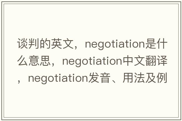 談判的英文，negotiation是什么意思，negotiation中文翻譯，negotiation發(fā)音、用法及例句