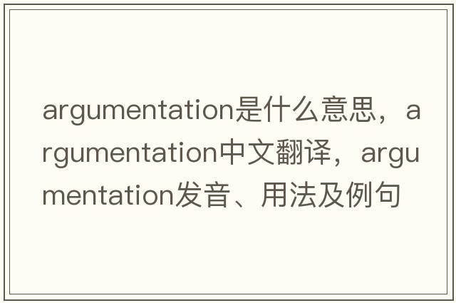 argumentation是什么意思，argumentation中文翻譯，argumentation發(fā)音、用法及例句