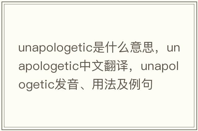 unapologetic是什么意思，unapologetic中文翻譯，unapologetic發(fā)音、用法及例句