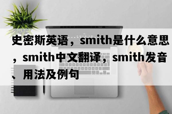 史密斯英語(yǔ)，smith是什么意思，smith中文翻譯，smith發(fā)音、用法及例句