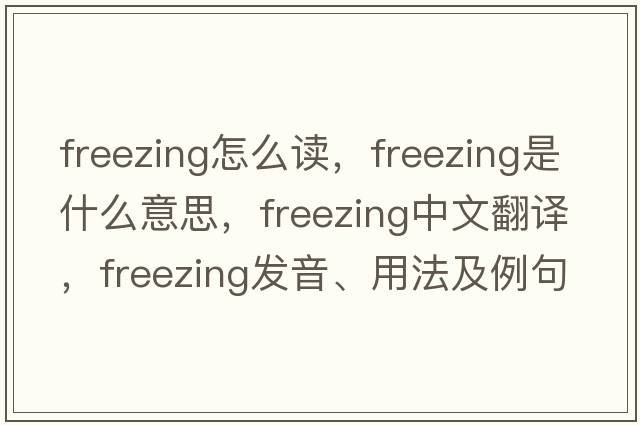 freezing怎么讀，freezing是什么意思，freezing中文翻譯，freezing發(fā)音、用法及例句