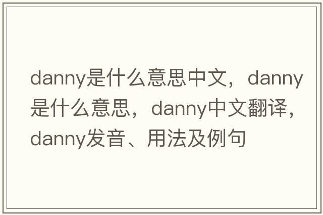 danny是什么意思中文，Danny是什么意思，Danny中文翻譯，Danny發(fā)音、用法及例句