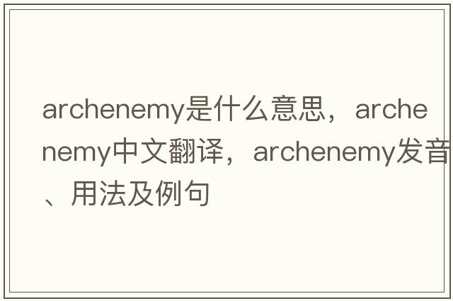 archenemy是什么意思，archenemy中文翻譯，archenemy發(fā)音、用法及例句
