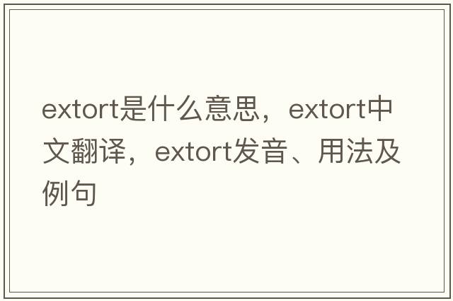 extort是什么意思，extort中文翻譯，extort發(fā)音、用法及例句