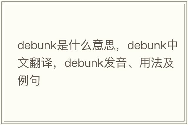 debunk是什么意思，debunk中文翻譯，debunk發(fā)音、用法及例句