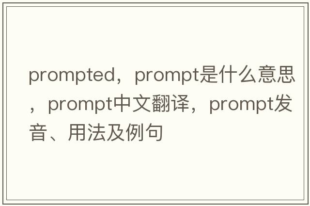 prompted，prompt是什么意思，prompt中文翻譯，prompt發(fā)音、用法及例句
