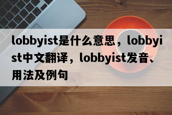 lobbyist是什么意思，lobbyist中文翻譯，lobbyist發(fā)音、用法及例句