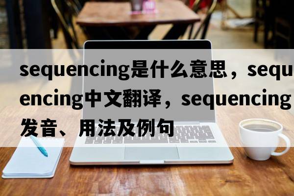 sequencing是什么意思，sequencing中文翻譯，sequencing發(fā)音、用法及例句