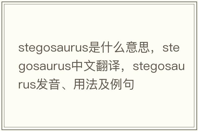 stegosaurus是什么意思，stegosaurus中文翻譯，stegosaurus發(fā)音、用法及例句