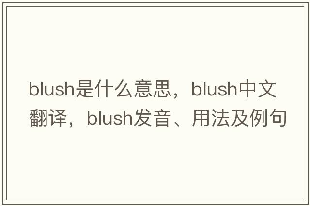 blush是什么意思，blush中文翻譯，blush發(fā)音、用法及例句