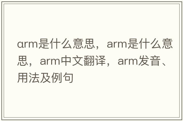 αrm是什么意思，arm是什么意思，arm中文翻譯，arm發(fā)音、用法及例句