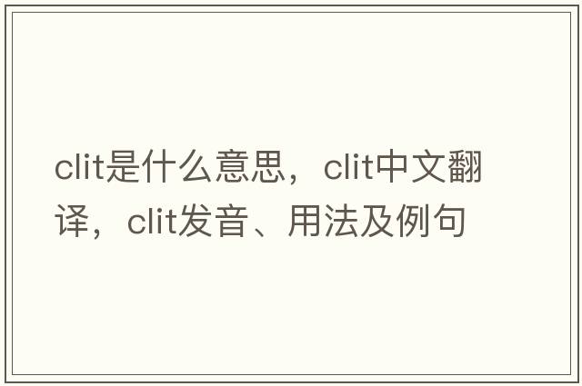 clit是什么意思，clit中文翻譯，clit發(fā)音、用法及例句