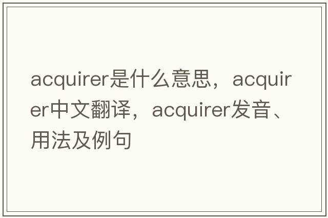 acquirer是什么意思，acquirer中文翻譯，acquirer發(fā)音、用法及例句