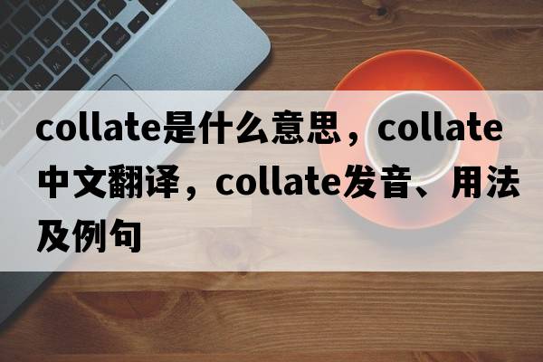 collate是什么意思，collate中文翻譯，collate發(fā)音、用法及例句