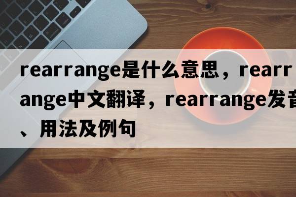 rearrange是什么意思，rearrange中文翻譯，rearrange發(fā)音、用法及例句