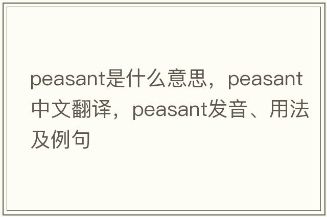 peasant是什么意思，peasant中文翻譯，peasant發(fā)音、用法及例句