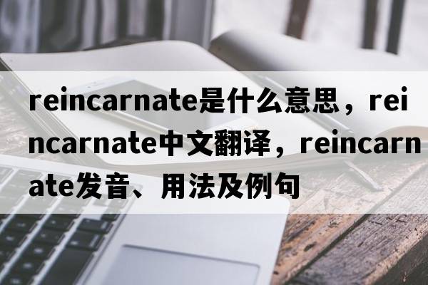 reincarnate是什么意思，reincarnate中文翻譯，reincarnate發(fā)音、用法及例句