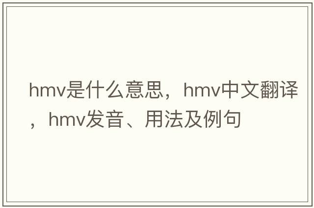 hmv是什么意思，hmv中文翻譯，hmv發(fā)音、用法及例句