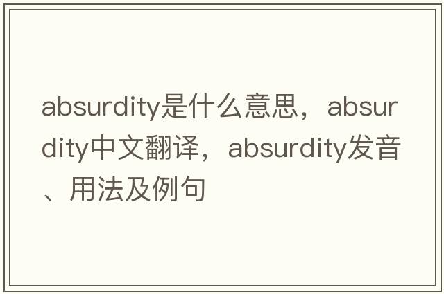 absurdity是什么意思，absurdity中文翻譯，absurdity發(fā)音、用法及例句