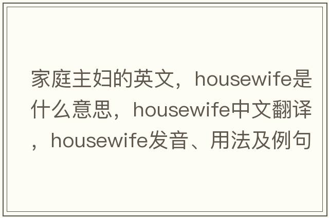家庭主婦的英文，housewife是什么意思，housewife中文翻譯，housewife發(fā)音、用法及例句