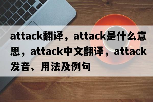 attack翻譯，attack是什么意思，attack中文翻譯，attack發(fā)音、用法及例句