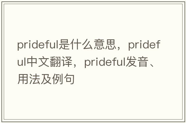 prideful是什么意思，prideful中文翻譯，prideful發(fā)音、用法及例句