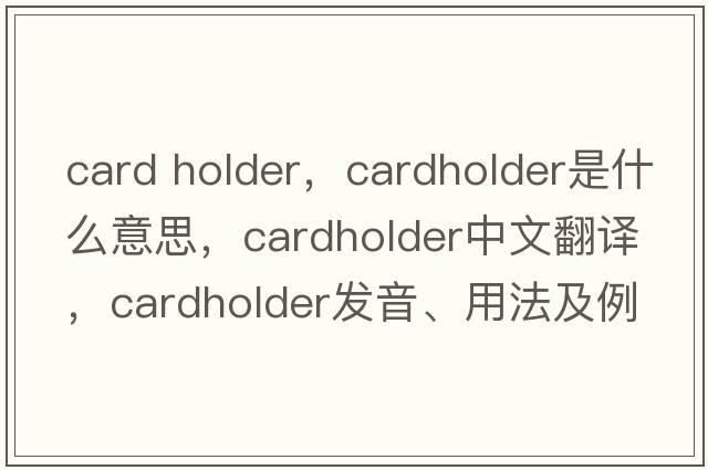 card holder，cardholder是什么意思，cardholder中文翻譯，cardholder發(fā)音、用法及例句