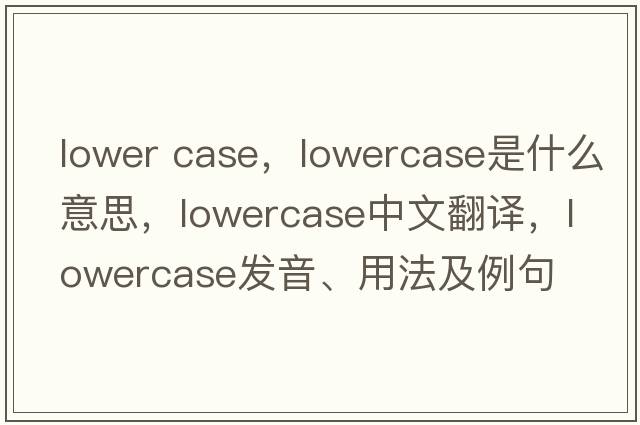 lower case，lowercase是什么意思，lowercase中文翻譯，lowercase發(fā)音、用法及例句