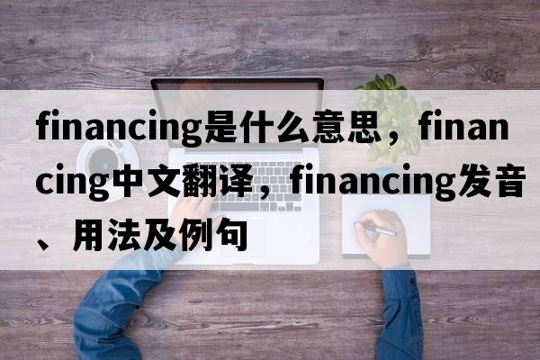 financing是什么意思，financing中文翻譯，financing發(fā)音、用法及例句