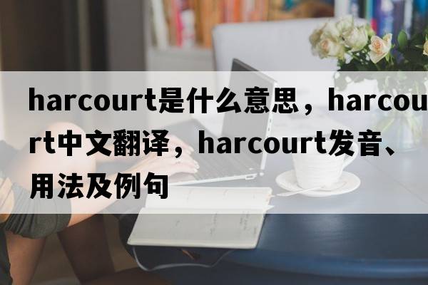 harcourt是什么意思，harcourt中文翻譯，harcourt發(fā)音、用法及例句