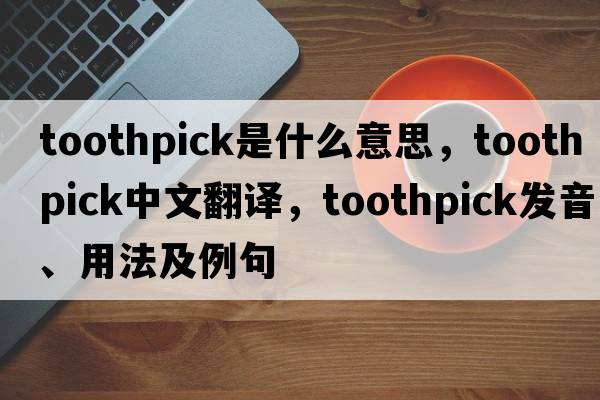 toothpick是什么意思，toothpick中文翻譯，toothpick發(fā)音、用法及例句