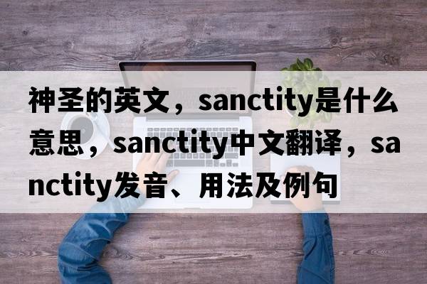 神圣的英文，sanctity是什么意思，sanctity中文翻譯，sanctity發(fā)音、用法及例句