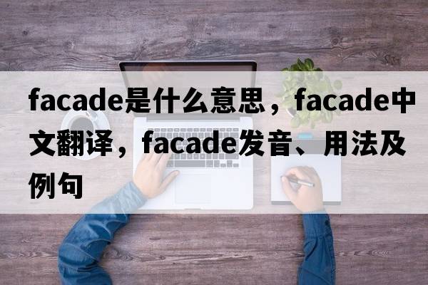 facade是什么意思，facade中文翻譯，facade發(fā)音、用法及例句