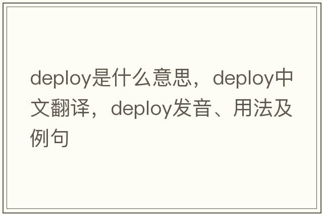 deploy是什么意思，deploy中文翻譯，deploy發(fā)音、用法及例句