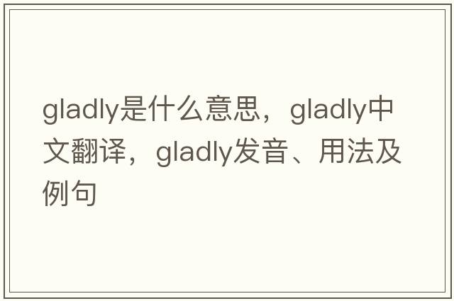 gladly是什么意思，gladly中文翻譯，gladly發(fā)音、用法及例句