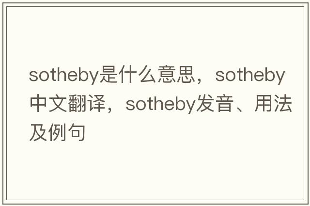Sotheby是什么意思，Sotheby中文翻譯，Sotheby發(fā)音、用法及例句