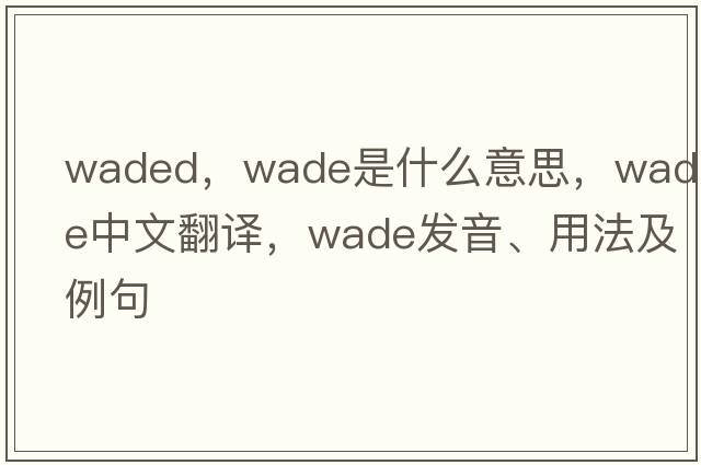 waded，wade是什么意思，wade中文翻譯，wade發(fā)音、用法及例句