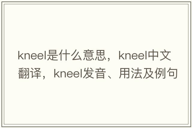 kneel是什么意思，kneel中文翻譯，kneel發(fā)音、用法及例句