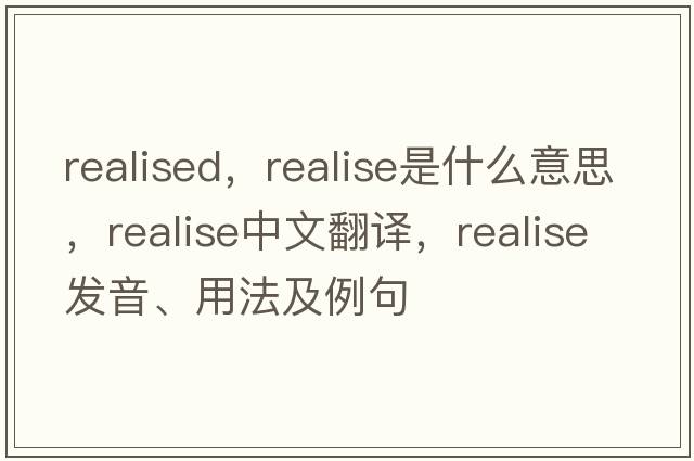 realised，realise是什么意思，realise中文翻譯，realise發(fā)音、用法及例句